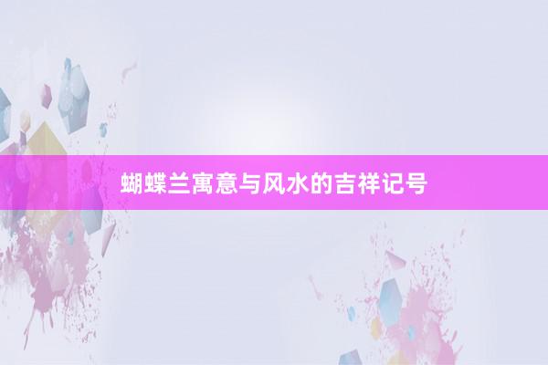 蝴蝶兰寓意与风水的吉祥记号