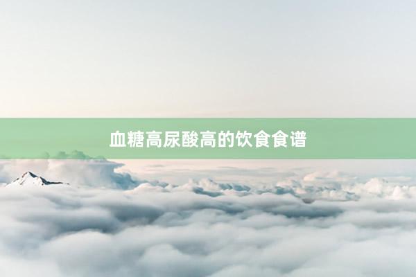 血糖高尿酸高的饮食食谱