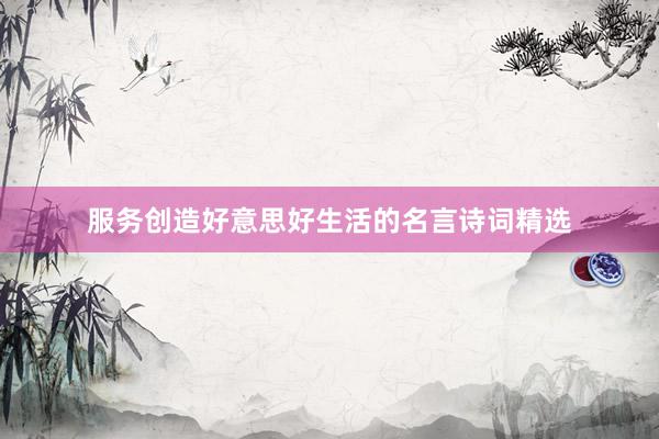 服务创造好意思好生活的名言诗词精选